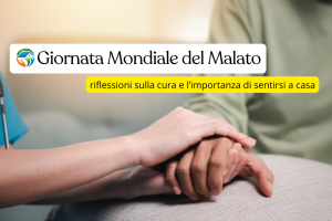 Giornata Mondiale del Malato: riflessioni sulla cura e l’importanza di sentirsi a casa